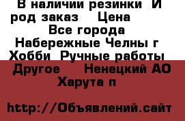 В наличии резинки. И род заказ. › Цена ­ 100 - Все города, Набережные Челны г. Хобби. Ручные работы » Другое   . Ненецкий АО,Харута п.